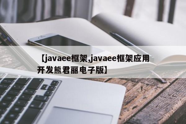 【javaee框架,javaee框架应用开发熊君丽电子版】
