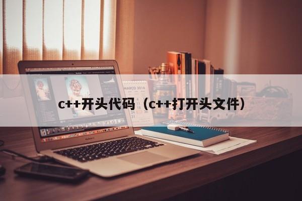 c++开头代码(c++打开头文件)