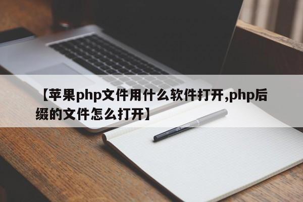 【苹果php文件用什么软件打开,php后缀的文件怎么打开】