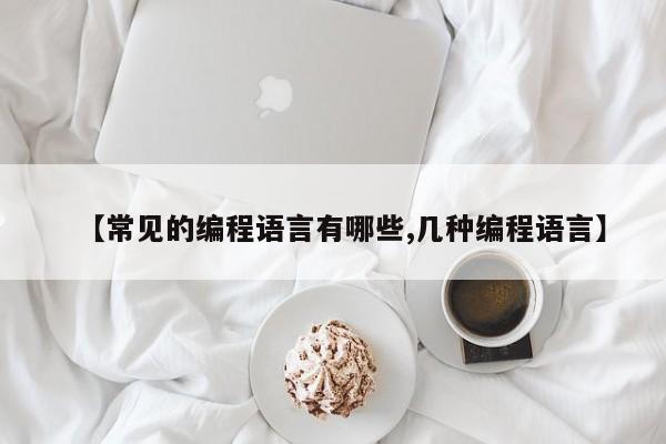 【常见的编程语言有哪些,几种编程语言】