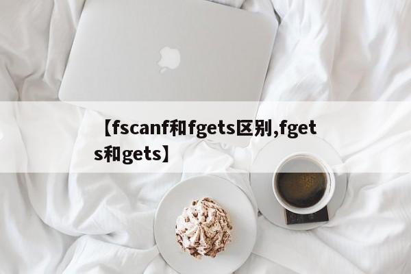 【fscanf和fgets区别,fgets和gets】