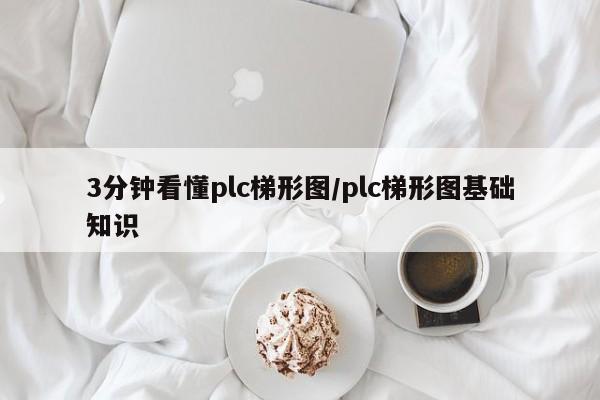 3分钟看懂plc梯形图/plc梯形图基础知识