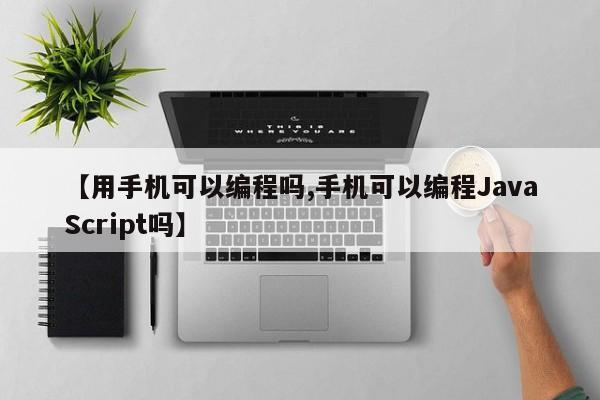 【用手机可以编程吗,手机可以编程JavaScript吗】