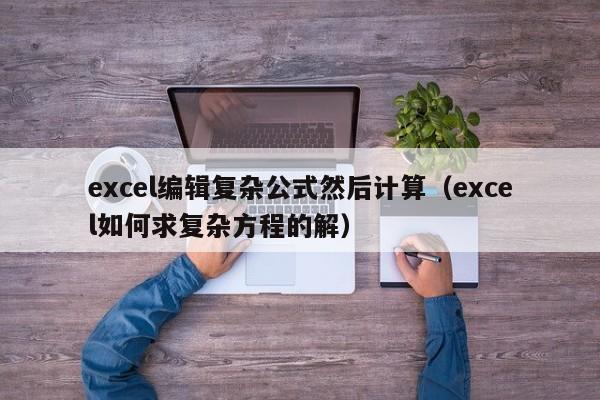excel编辑复杂公式然后计算(excel如何求复杂方程的解)