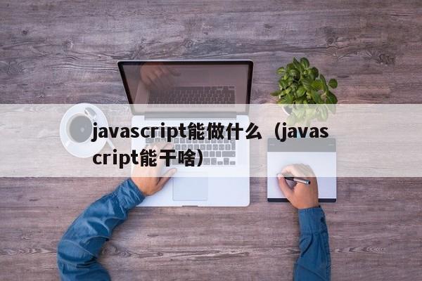 javascript能做什么(javascript能干啥)