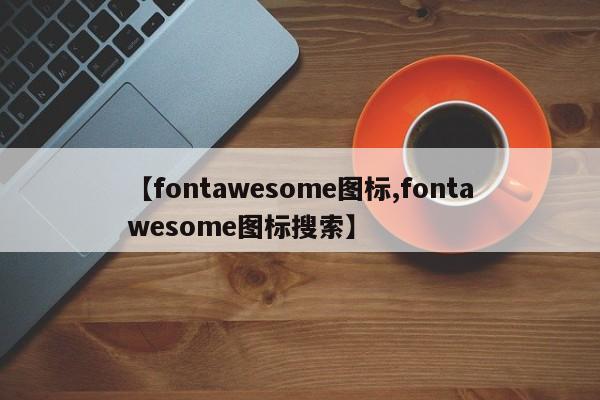 【fontawesome图标,fontawesome图标搜索】