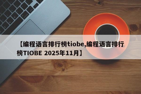 【编程语言排行榜tiobe,编程语言排行榜TIOBE 2025年11月】