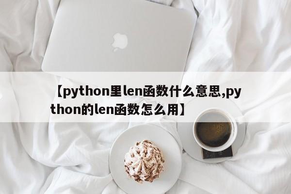 【python里len函数什么意思,python的len函数怎么用】