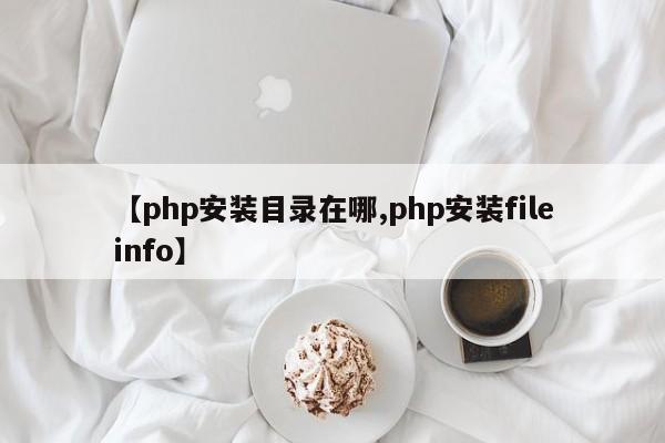 【php安装目录在哪,php安装fileinfo】