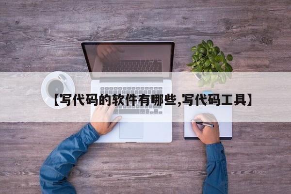 【写代码的软件有哪些,写代码工具】