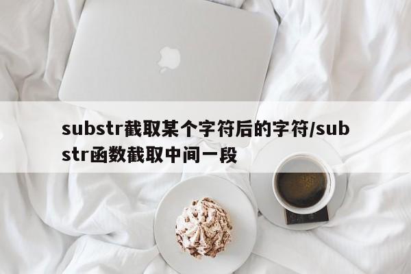 substr截取某个字符后的字符/substr函数截取中间一段