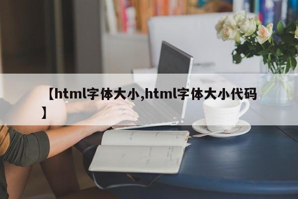 【html字体大小,html字体大小代码】
