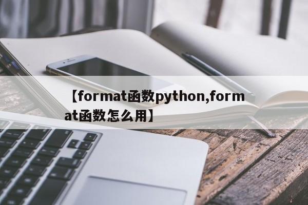 【format函数python,format函数怎么用】