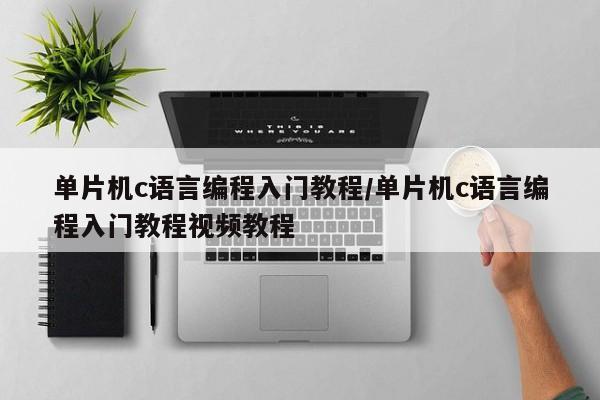 单片机c语言编程入门教程/单片机c语言编程入门教程视频教程
