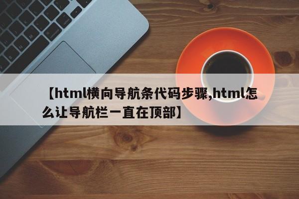 【html横向导航条代码步骤,html怎么让导航栏一直在顶部】