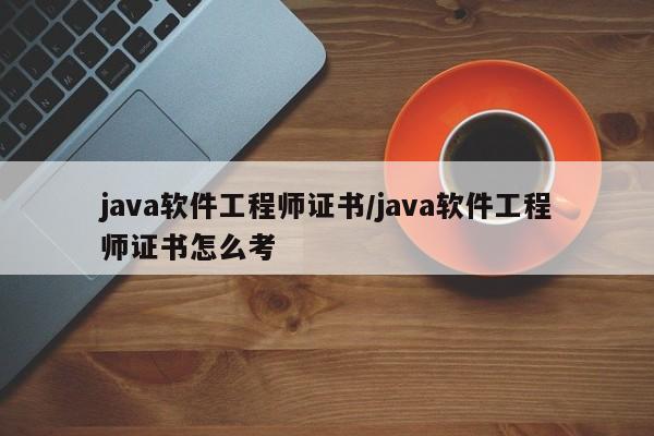 java软件工程师证书/java软件工程师证书怎么考