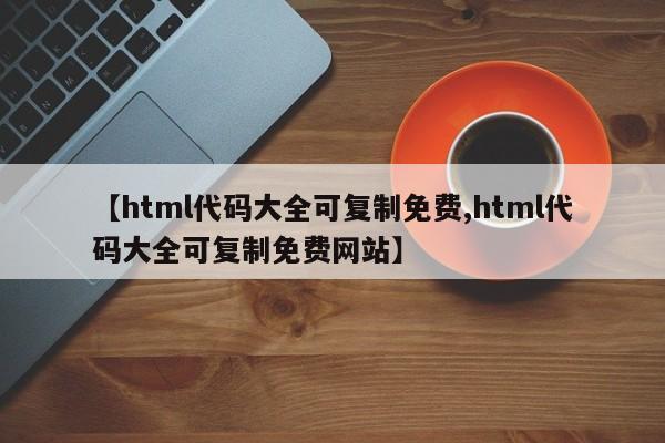 【html代码大全可复制免费,html代码大全可复制免费网站】
