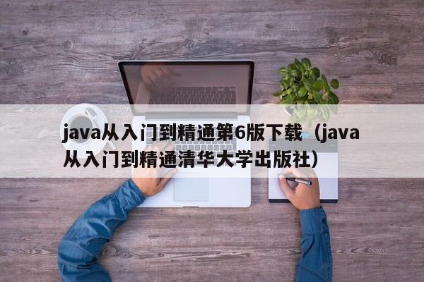 java从入门到精通第6版下载(java从入门到精通清华大学出版社)