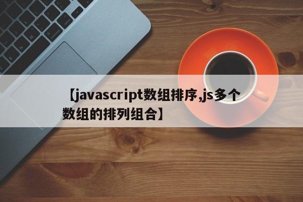 【javascript数组排序,js多个数组的排列组合】
