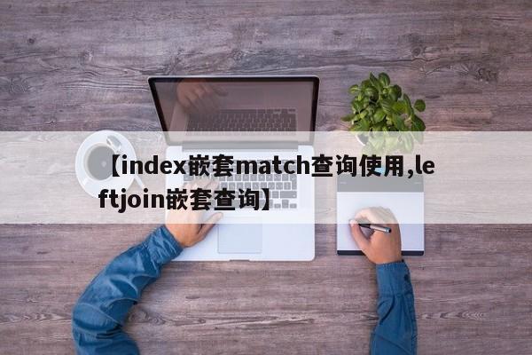 【index嵌套match查询使用,leftjoin嵌套查询】