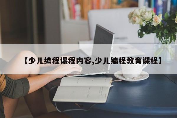 【少儿编程课程内容,少儿编程教育课程】