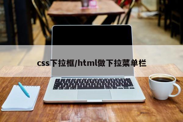 css下拉框/html做下拉菜单栏