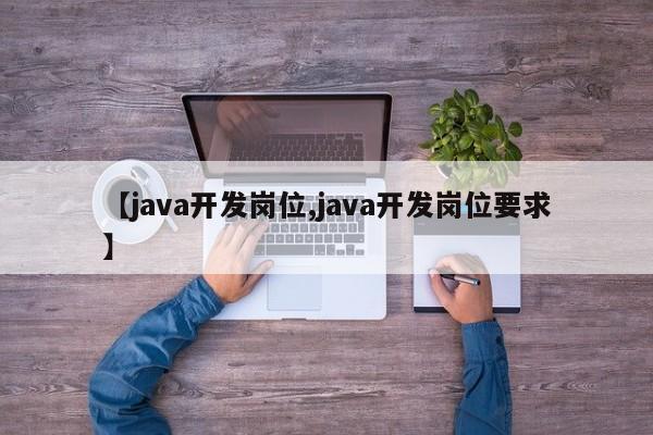 【java开发岗位,java开发岗位要求】