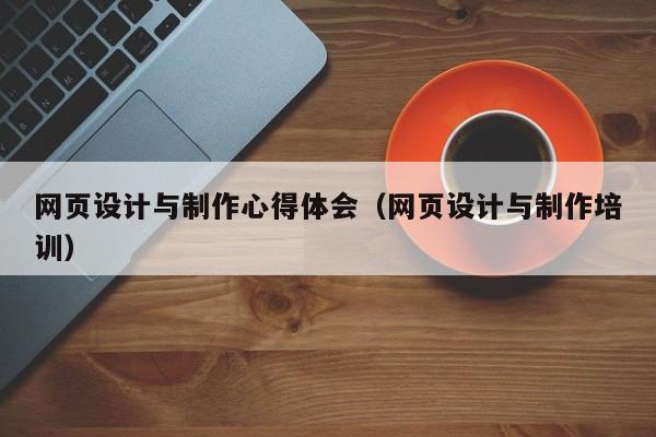网页设计与制作心得体会(网页设计与制作培训)