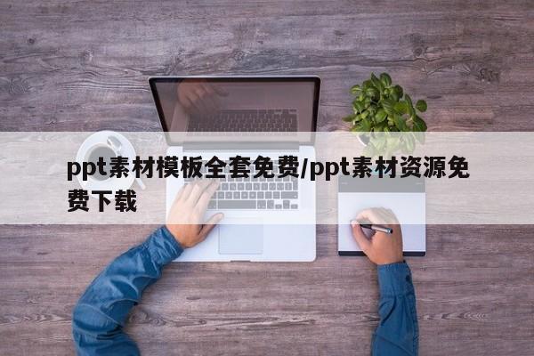 ppt素材模板全套免费/ppt素材资源免费下载