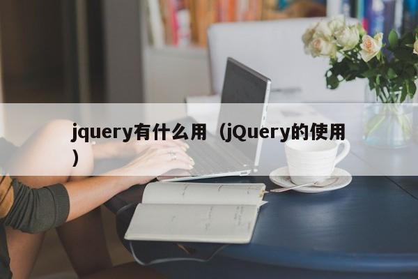 jquery有什么用(jQuery的使用)
