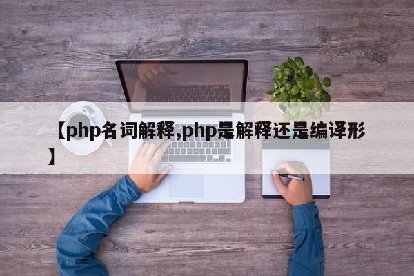 【php名词解释,php是解释还是编译形】