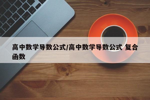 高中数学导数公式/高中数学导数公式 复合函数