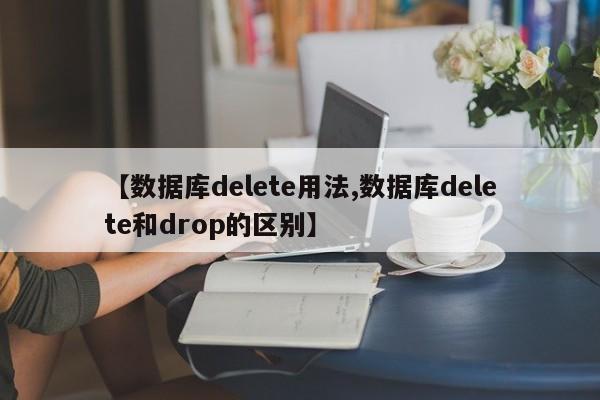 【数据库delete用法,数据库delete和drop的区别】