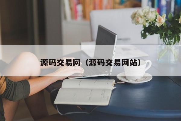 源码交易网(源码交易网站)