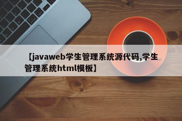 【javaweb学生管理系统源代码,学生管理系统html模板】