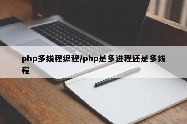php多线程编程/php是多进程还是多线程