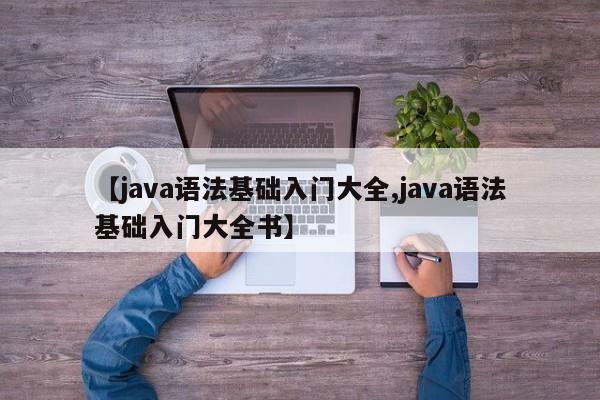 【java语法基础入门大全,java语法基础入门大全书】