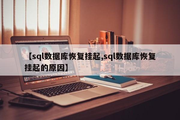【sql数据库恢复挂起,sql数据库恢复挂起的原因】