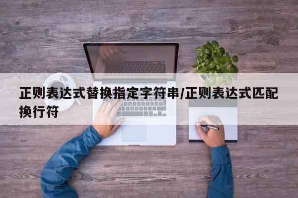 正则表达式替换指定字符串/正则表达式匹配换行符