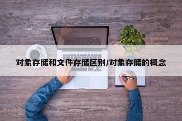 对象存储和文件存储区别/对象存储的概念