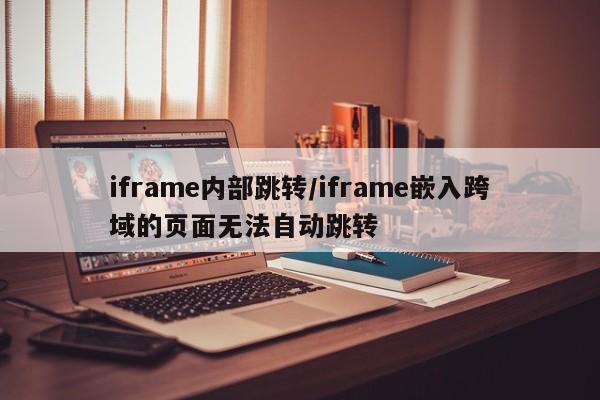 iframe内部跳转/iframe嵌入跨域的页面无法自动跳转