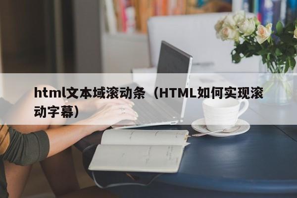 html文本域滚动条(HTML如何实现滚动字幕)