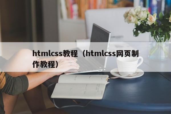 htmlcss教程(htmlcss网页制作教程)