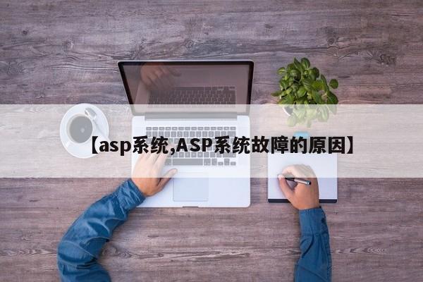 【asp系统,ASP系统故障的原因】
