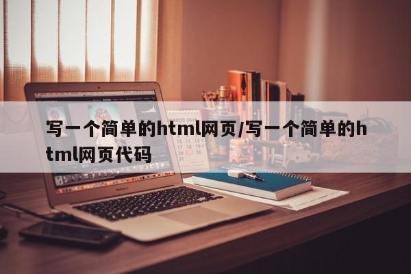 写一个简单的html网页/写一个简单的html网页代码