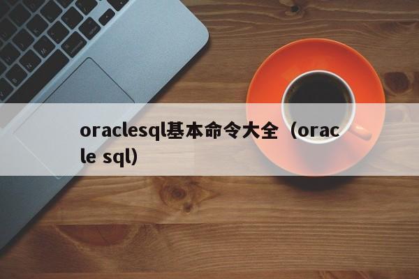 oraclesql基本命令大全(oracle sql)