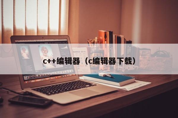 c++编辑器(c编辑器下载)