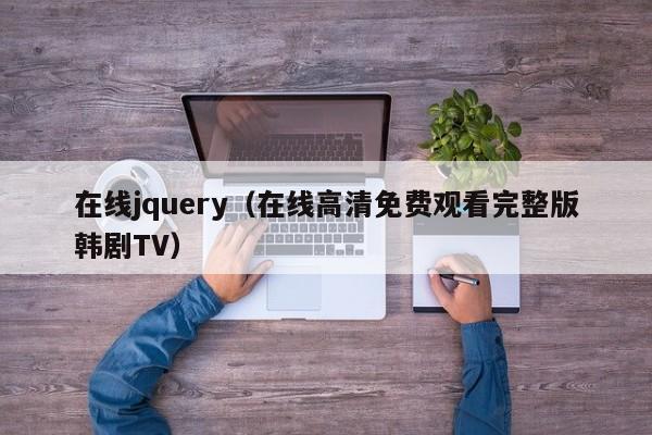 在线jquery(在线高清免费观看完整版韩剧TV)