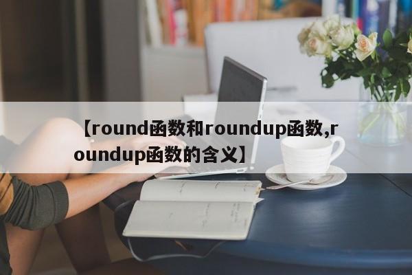 【round函数和roundup函数,roundup函数的含义】