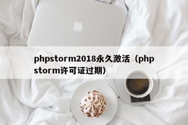 phpstorm2018永久激活(phpstorm许可证过期)